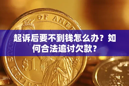 北京起诉后要不到钱怎么办？如何合法追讨欠款？