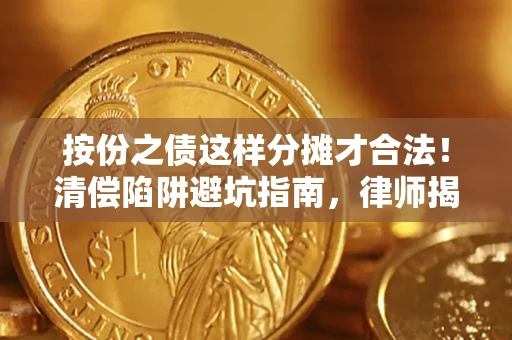 北京按份之债这样分摊才合法！清偿陷阱避坑指南，律师揭秘关键条款