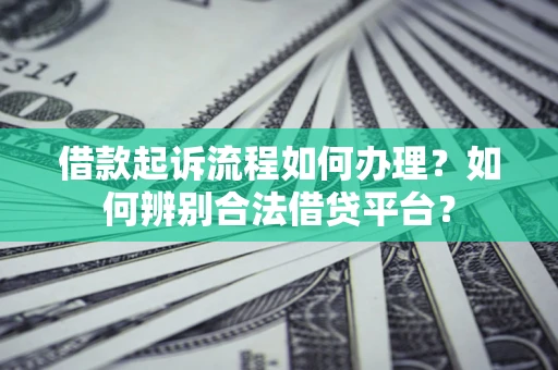 北京借款起诉流程如何办理？如何辨别合法借贷平台？