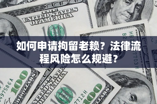 北京如何申请拘留老赖？法律流程风险怎么规避？