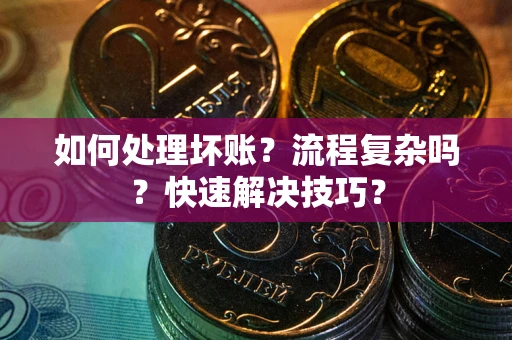 北京如何处理坏账？流程复杂吗？快速解决技巧？