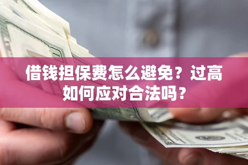 北京借钱担保费怎么避免？过高如何应对合法吗？