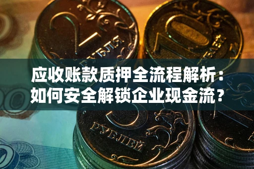 北京应收账款质押全流程解析：如何安全解锁企业现金流？