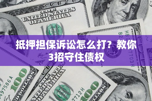 北京抵押担保诉讼怎么打？教你3招守住债权