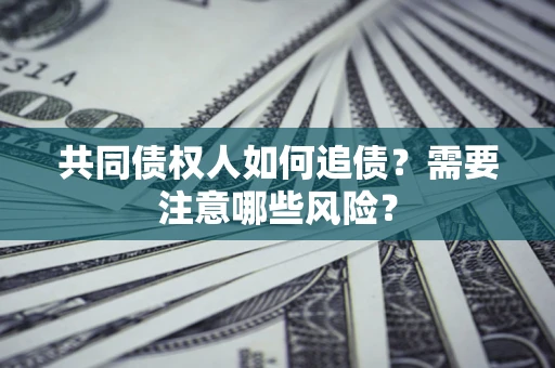 北京共同债权人如何追债？需要注意哪些风险？