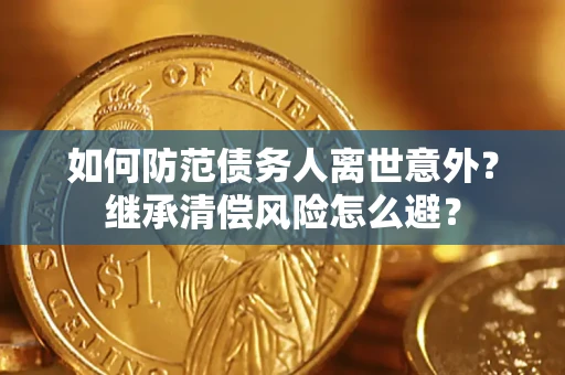 北京如何防范债务人离世意外？继承清偿风险怎么避？