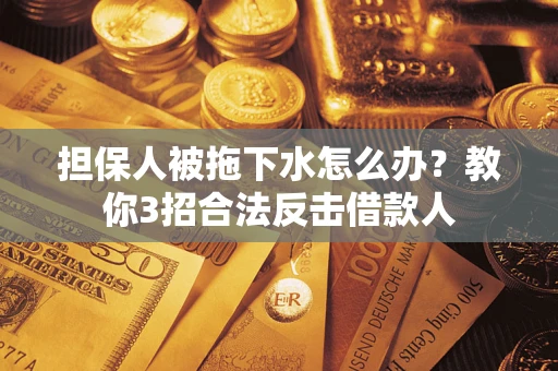 北京担保人被拖下水怎么办？教你3招合法反击借款人