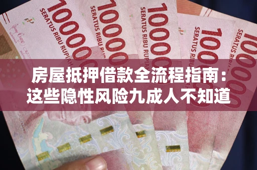 北京房屋抵押借款全流程指南：这些隐性风险九成人不知道