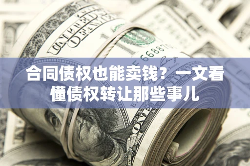 北京合同债权也能卖钱？一文看懂债权转让那些事儿