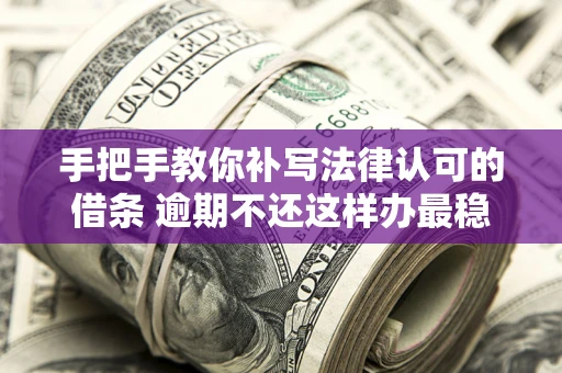 北京手把手教你补写法律认可的借条 逾期不还这样办最稳妥