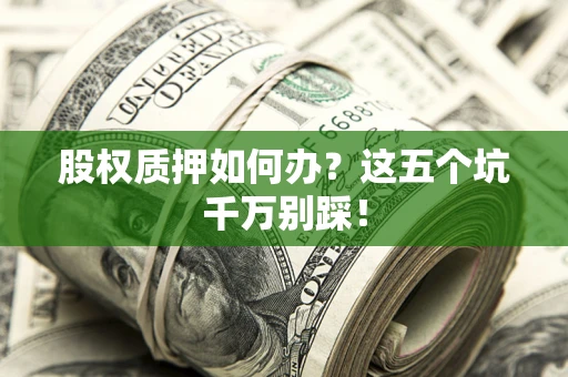 北京股权质押如何办？这五个坑千万别踩！