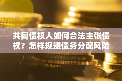 北京共同债权人如何合法主张债权？怎样规避债务分配风险？