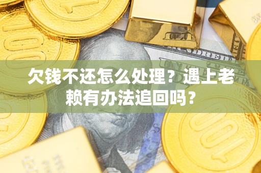 北京欠钱不还怎么处理？遇上老赖有办法追回吗？