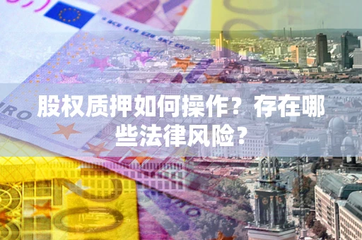 北京股权质押如何操作？存在哪些法律风险？