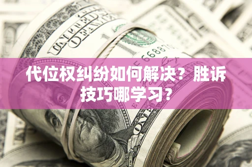北京代位权纠纷如何解决？胜诉技巧哪学习？