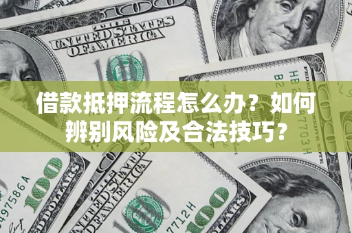北京借款抵押流程怎么办？如何辨别风险及合法技巧？