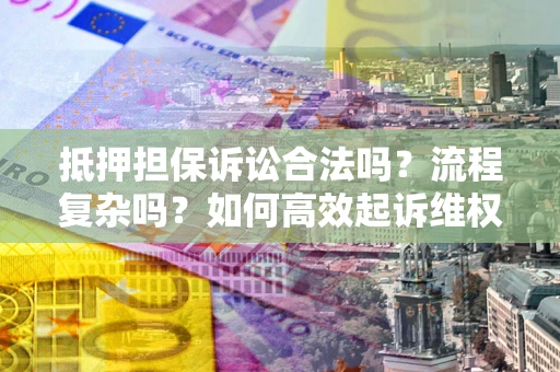 北京抵押担保诉讼合法吗？流程复杂吗？如何高效起诉维权？