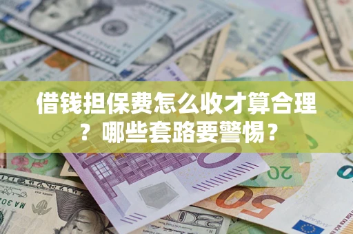 北京借钱担保费怎么收才算合理？哪些套路要警惕？