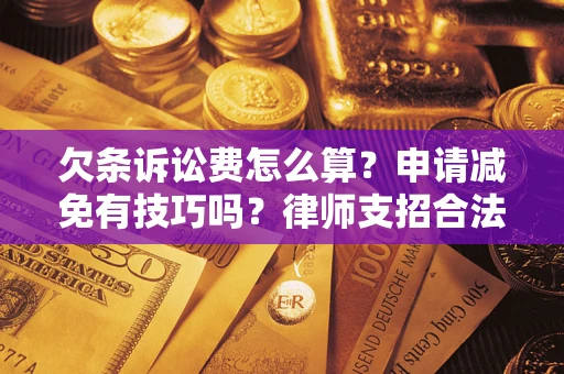 北京欠条诉讼费怎么算？申请减免有技巧吗？律师支招合法省钱