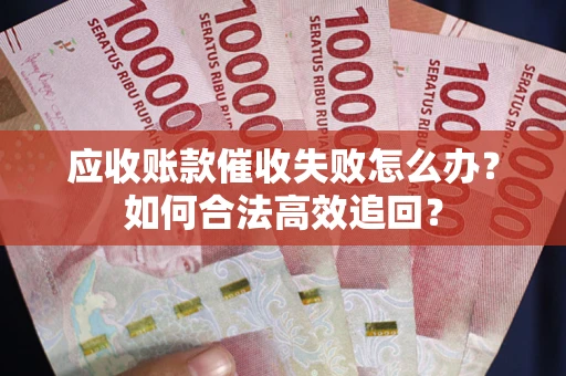 北京应收账款催收失败怎么办？如何合法高效追回？