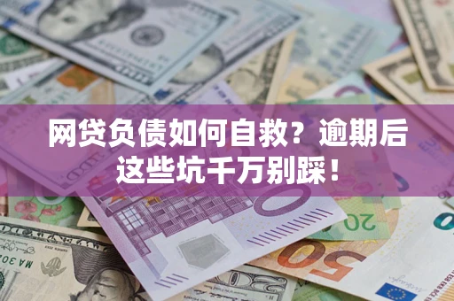北京网贷负债如何自救？逾期后这些坑千万别踩！