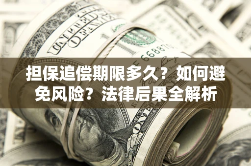 北京担保追偿期限多久？如何避免风险？法律后果全解析