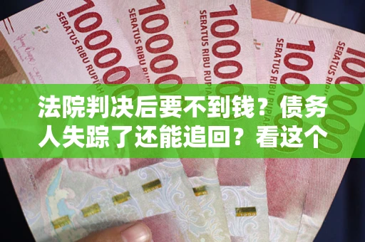 北京法院判决后要不到钱？债务人失踪了还能追回？看这个方法！