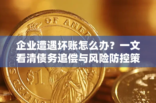 北京企业遭遇坏账怎么办？一文看清债务追偿与风险防控策略