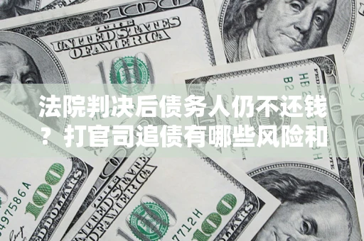 北京法院判决后债务人仍不还钱？打官司追债有哪些风险和技巧？