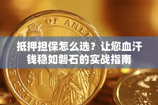 北京抵押担保怎么选？让您血汗钱稳如磐石的实战指南