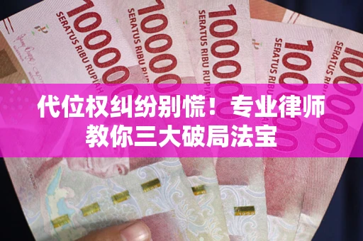 北京代位权纠纷别慌！专业律师教你三大破局法宝