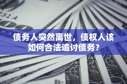 北京债务人突然离世，债权人该如何合法追讨债务？
