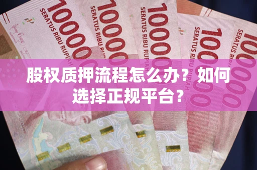 北京股权质押流程怎么办？如何选择正规平台？