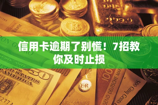 北京信用卡逾期了别慌！7招教你及时止损