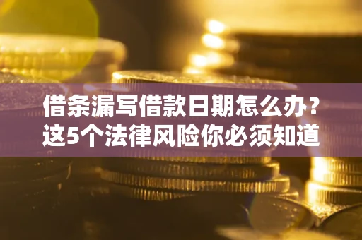 北京借条漏写借款日期怎么办？这5个法律风险你必须知道