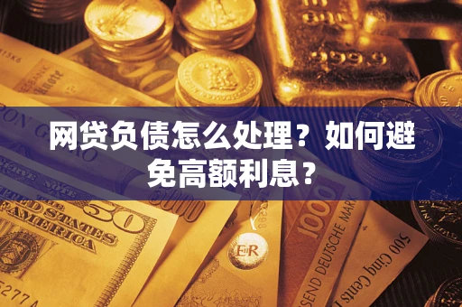 北京网贷负债怎么处理？如何避免高额利息？