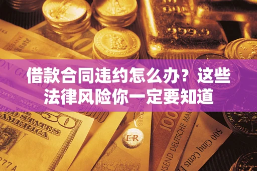 北京借款合同违约怎么办？这些法律风险你一定要知道