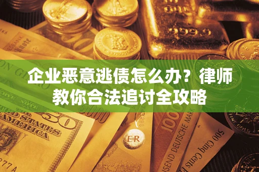 北京企业恶意逃债怎么办？律师教你合法追讨全攻略