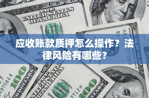 北京应收账款质押怎么操作？法律风险有哪些？