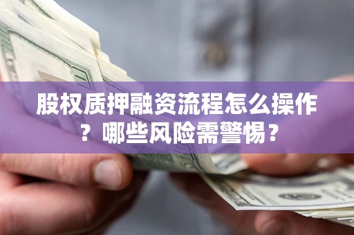 北京股权质押融资流程怎么操作？哪些风险需警惕？