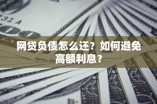 北京网贷负债怎么还？如何避免高额利息？