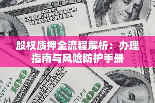 北京股权质押全流程解析：办理指南与风险防护手册