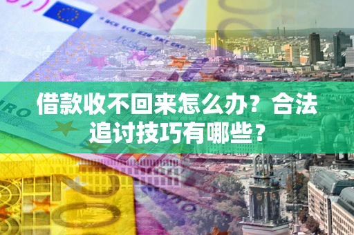 北京借款收不回来怎么办？合法追讨技巧有哪些？