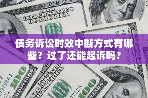 北京债务诉讼时效中断方式有哪些？过了还能起诉吗？