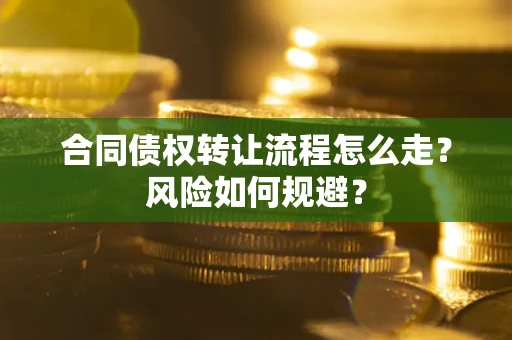 北京合同债权转让流程怎么走？风险如何规避？