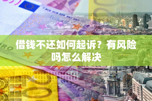 北京借钱不还如何起诉？有风险吗怎么解决