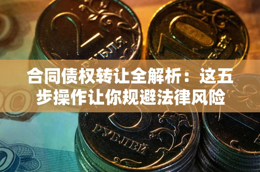 北京合同债权转让全解析：这五步操作让你规避法律风险