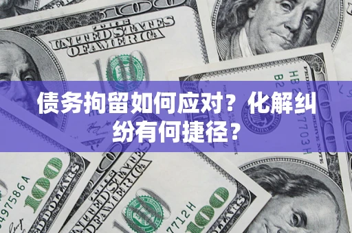 北京债务拘留如何应对？化解纠纷有何捷径？
