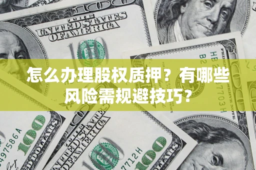 北京怎么办理股权质押？有哪些风险需规避技巧？