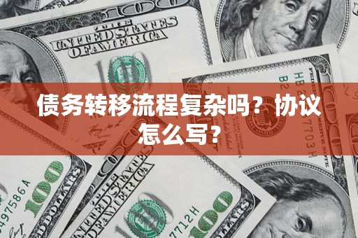 北京债务转移流程复杂吗？协议怎么写？